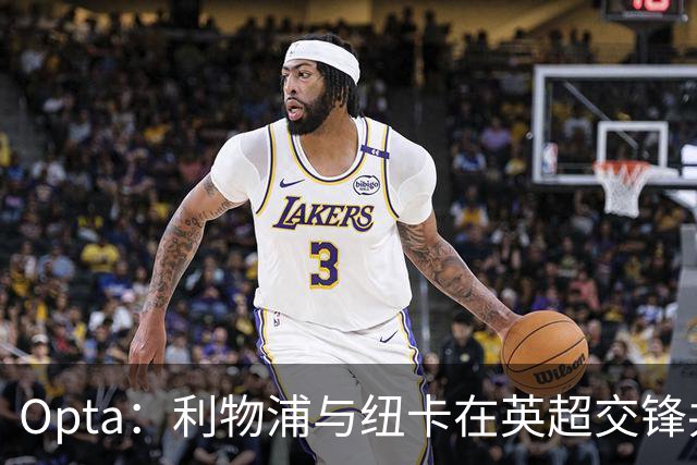 Opta：利物浦与纽卡在英超交锋共打入201球，排名英超历史第二